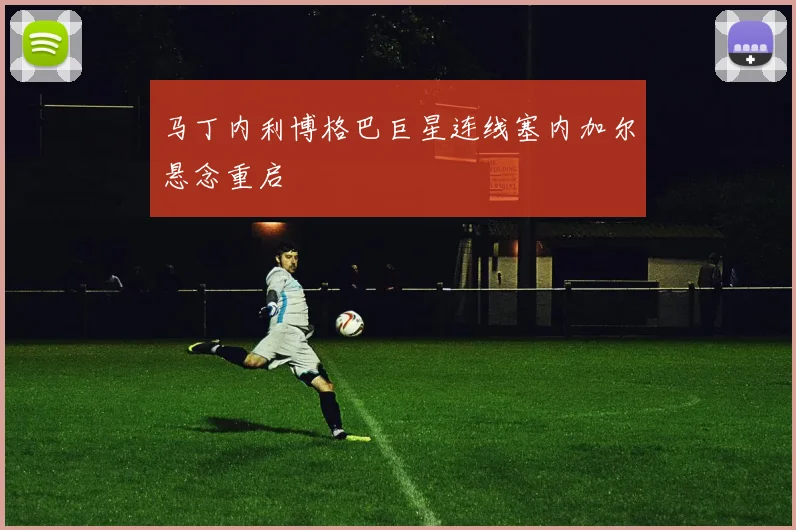 马丁内利博格巴巨星连线塞内加尔悬念重启