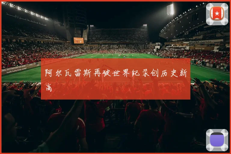 阿尔瓦雷斯再破世界纪录创历史新高