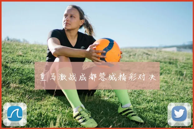 皇马激战成都蓉城精彩对决