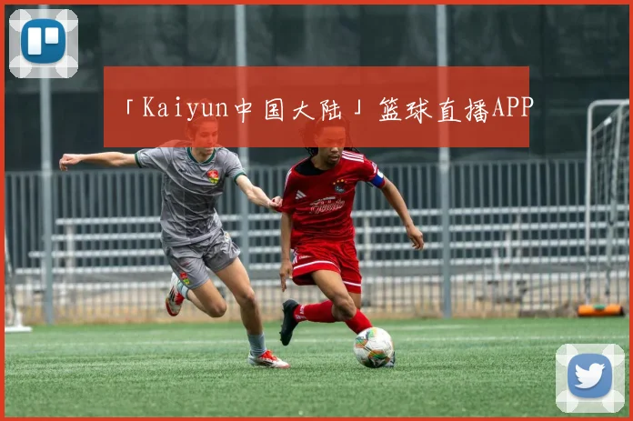 「Kaiyun中国大陆」篮球直播APP