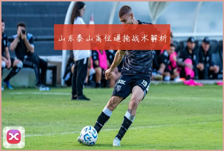 山东泰山高位逼抢战术解析
