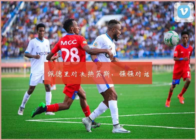 佩德里对决热苏斯，强强对话