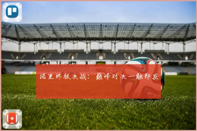 诺里终极决战：巅峰对决一触即发