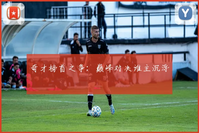 奇才榜首之争：巅峰对决谁主沉浮