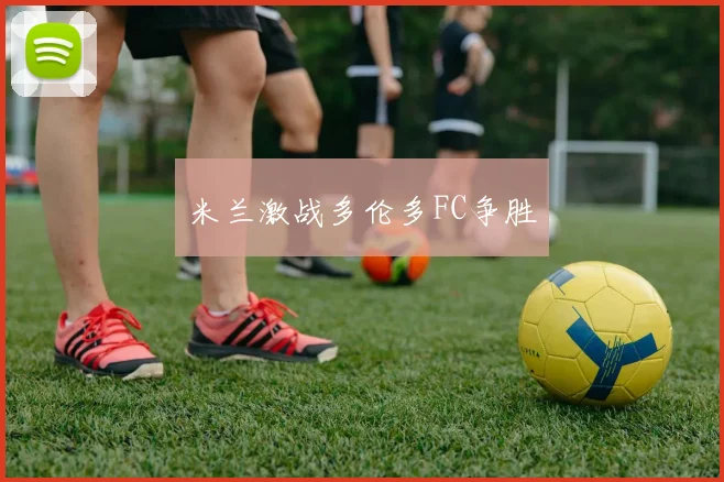 米兰激战多伦多FC争胜