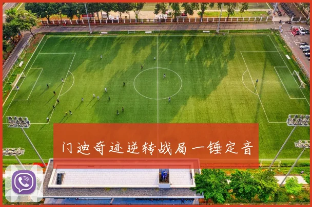 门迪奇迹逆转战局一锤定音