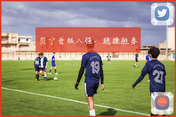 贝宁晋级八强，稳操胜券