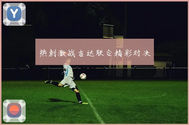热刺激战吉达联合精彩对决