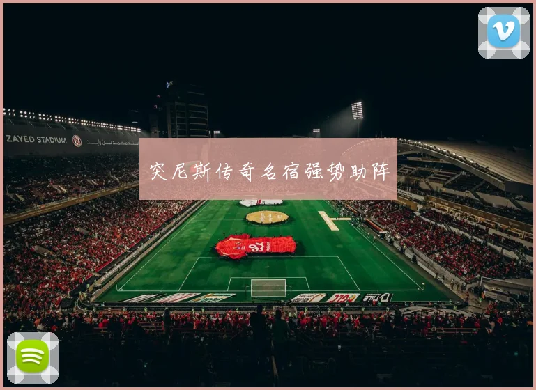 突尼斯传奇名宿强势助阵