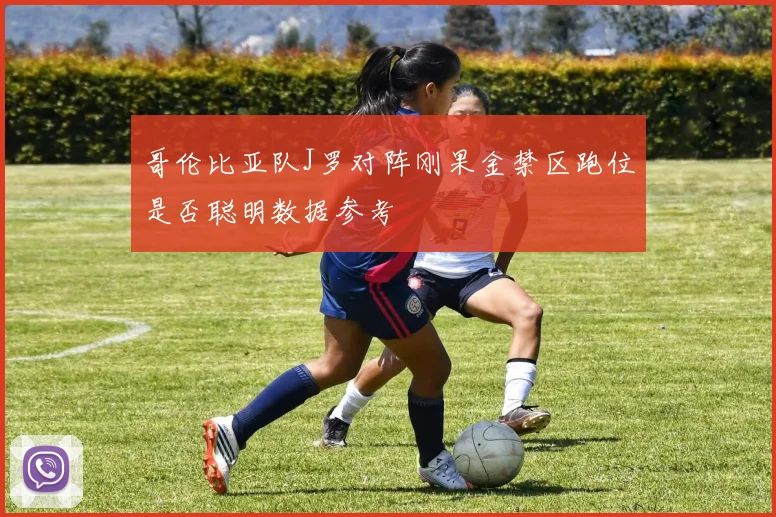 哥伦比亚队J罗对阵刚果金禁区跑位是否聪明数据参考