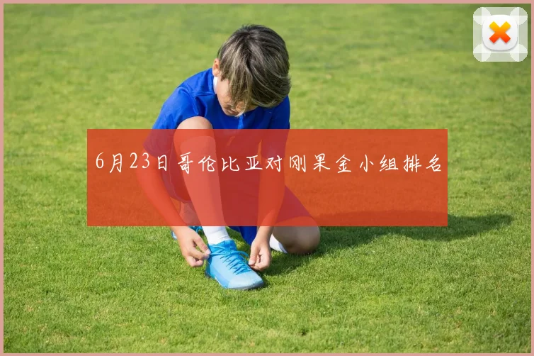 6月23日哥伦比亚对刚果金小组排名