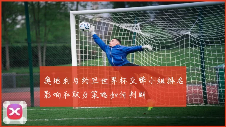 奥地利与约旦世界杯交锋小组排名影响和取分策略如何判断
