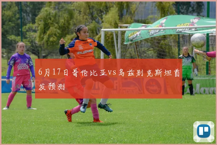 6月17日哥伦比亚vs乌兹别克斯坦首发预测