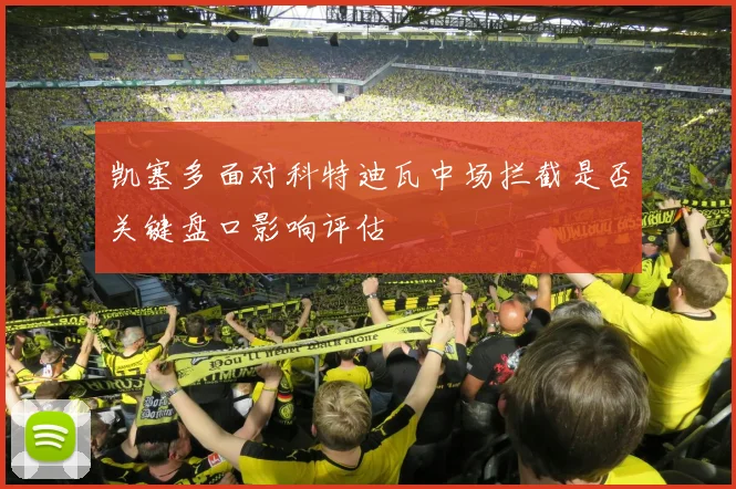 凯塞多面对科特迪瓦中场拦截是否关键盘口影响评估