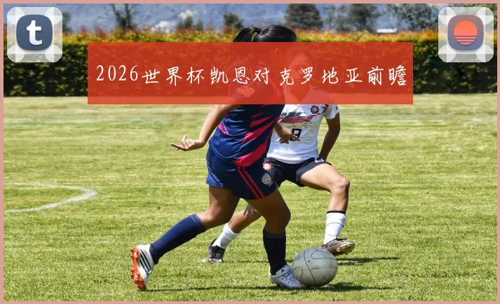 2026世界杯凯恩对克罗地亚前瞻