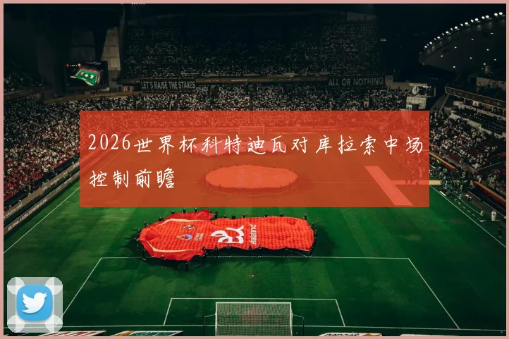 2026世界杯科特迪瓦对库拉索中场控制前瞻