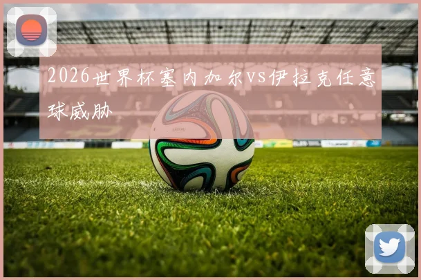 2026世界杯塞内加尔vs伊拉克任意球威胁