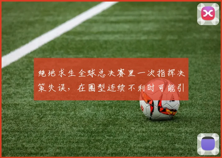 绝地求生全球总决赛里一次指挥决策失误，在圈型连续不利时可能引发什么连锁变化