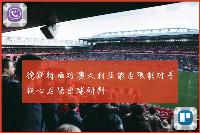 德斯特面对澳大利亚能否限制对手核心后场出球研判