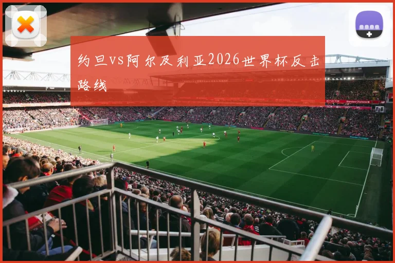约旦vs阿尔及利亚2026世界杯反击路线