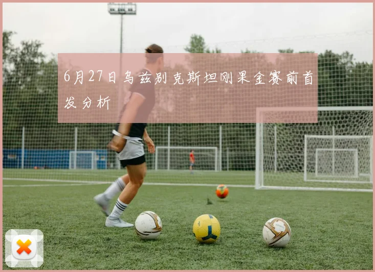 6月27日乌兹别克斯坦刚果金赛前首发分析