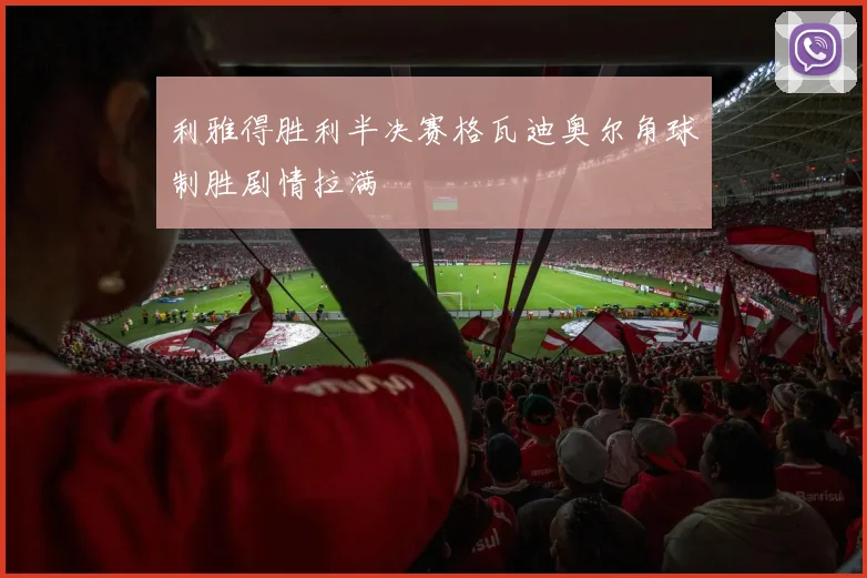 利雅得胜利半决赛格瓦迪奥尔角球制胜剧情拉满