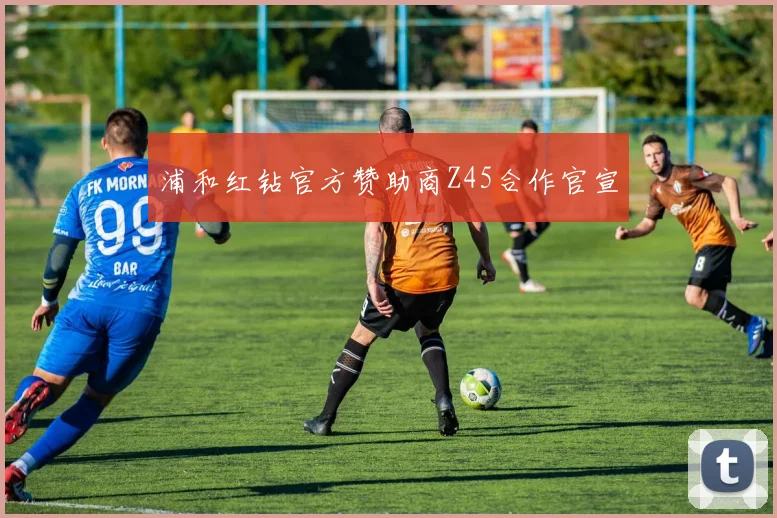 浦和红钻官方赞助商Z45合作官宣