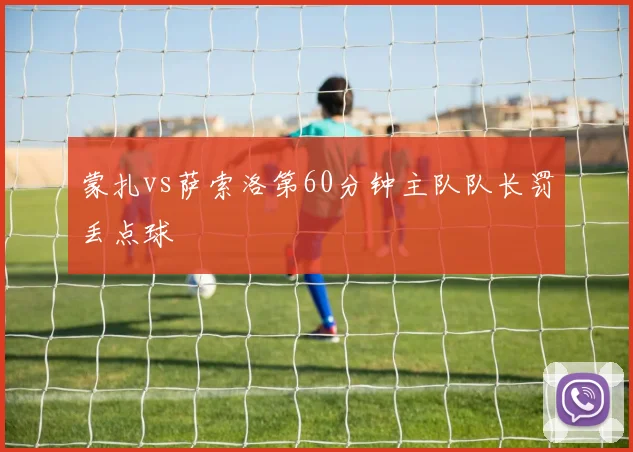 蒙扎vs萨索洛第60分钟主队队长罚丢点球