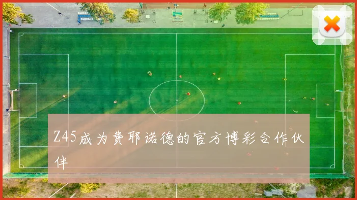 Z45成为费耶诺德的官方博彩合作伙伴