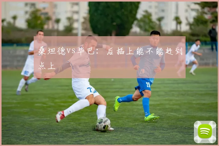 桑坦德vs毕巴：后插上能不能赶到点上