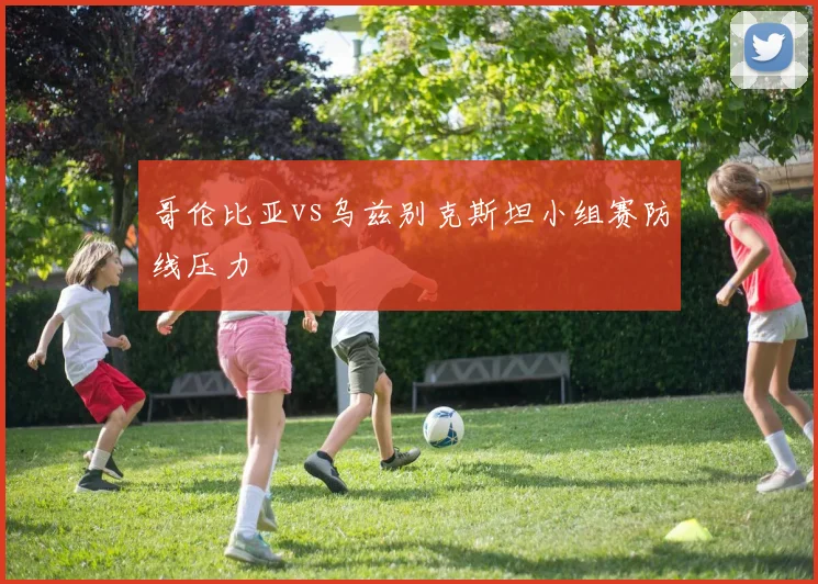 哥伦比亚vs乌兹别克斯坦小组赛防线压力