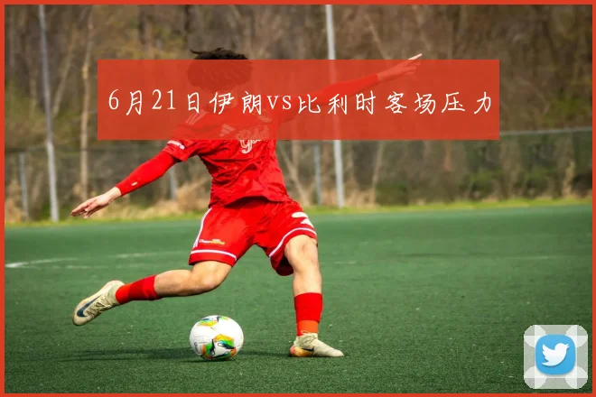6月21日伊朗vs比利时客场压力
