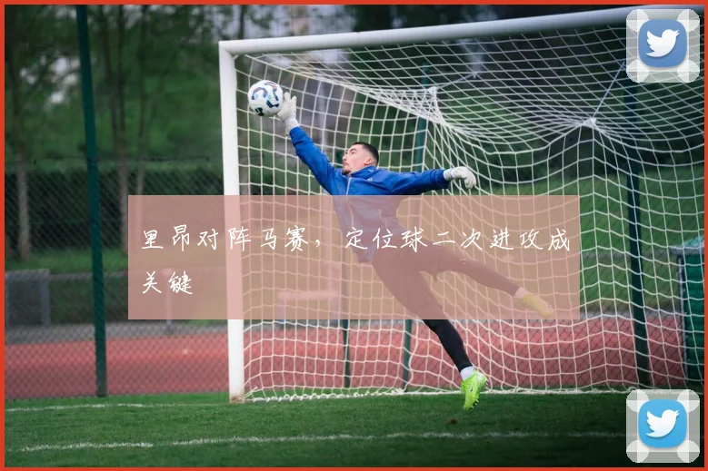 里昂对阵马赛，定位球二次进攻成关键