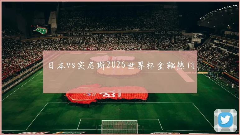 日本vs突尼斯2026世界杯金靴热门