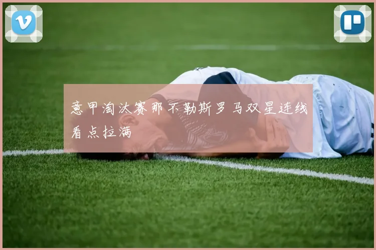 意甲淘汰赛那不勒斯罗马双星连线看点拉满